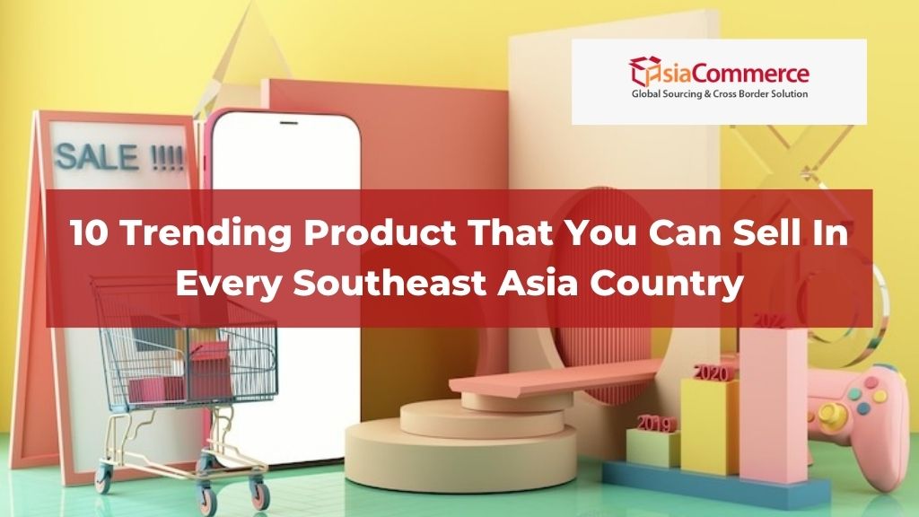 10 Trending Products That You Can Sell In Every Southeast Asia Country