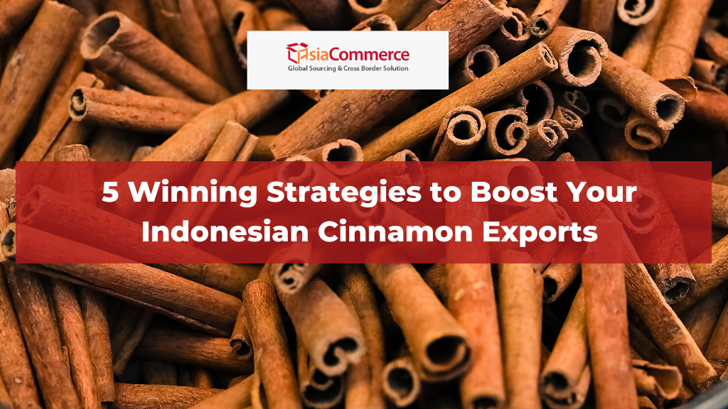 5 Winning Strategies to Boost Your Indonesian Cinnamon Exports